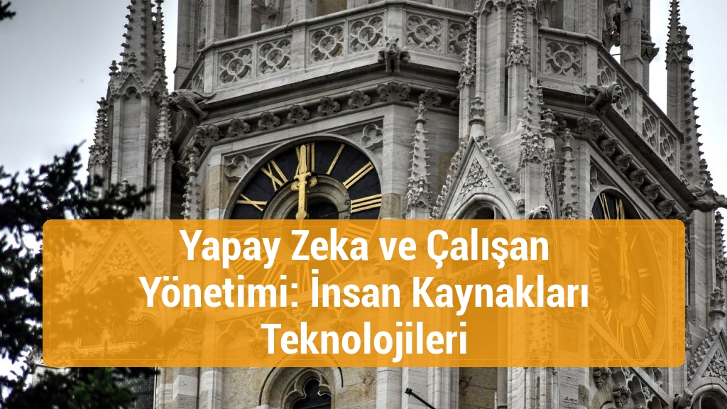 Yapay Zeka ve Çalışan Yönetimi: İnsan Kaynakları Teknolojileri