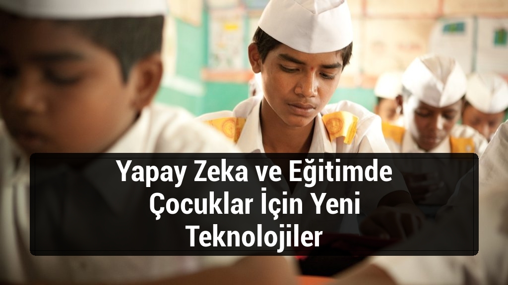 Yapay Zeka ve Eğitimde Çocuklar İçin Yeni Teknolojiler