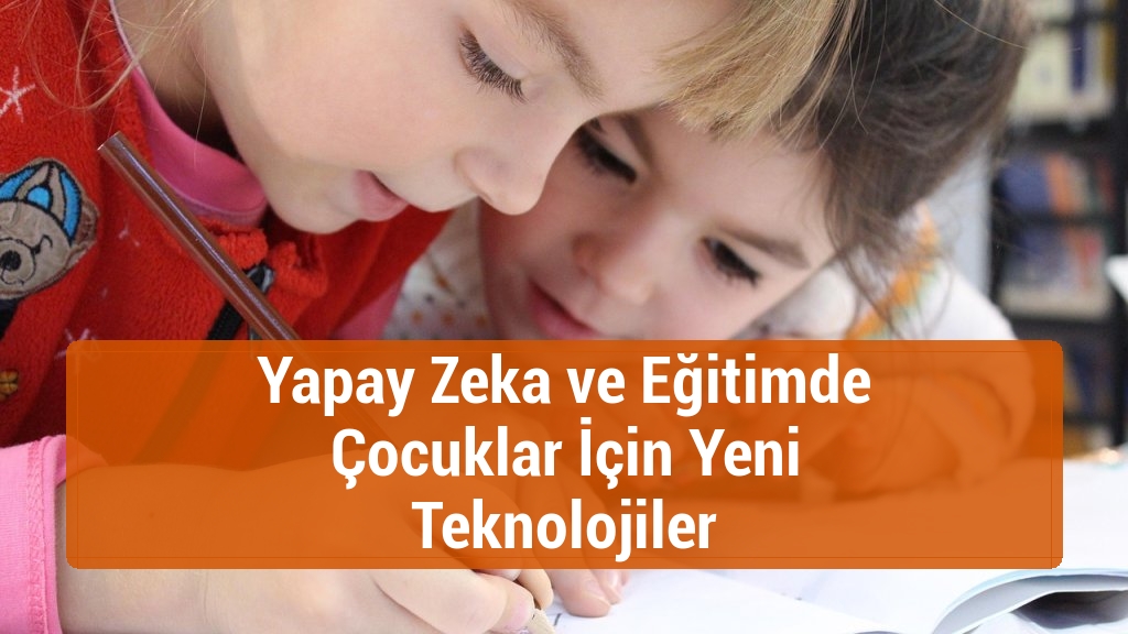 Yapay Zeka ve Eğitimde Çocuklar İçin Yeni Teknolojiler