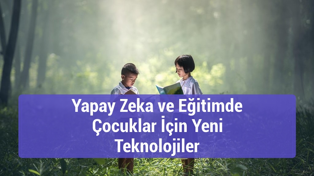 Yapay Zeka ve Eğitimde Çocuklar İçin Yeni Teknolojiler