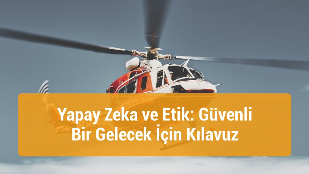 Yapay Zeka ve Etik: Güvenli Bir Gelecek İçin Kılavuz