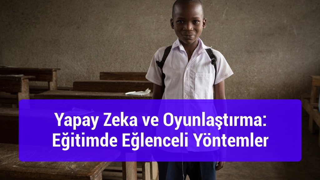 Yapay Zeka ve Oyunlaştırma: Eğitimde Eğlenceli Yöntemler