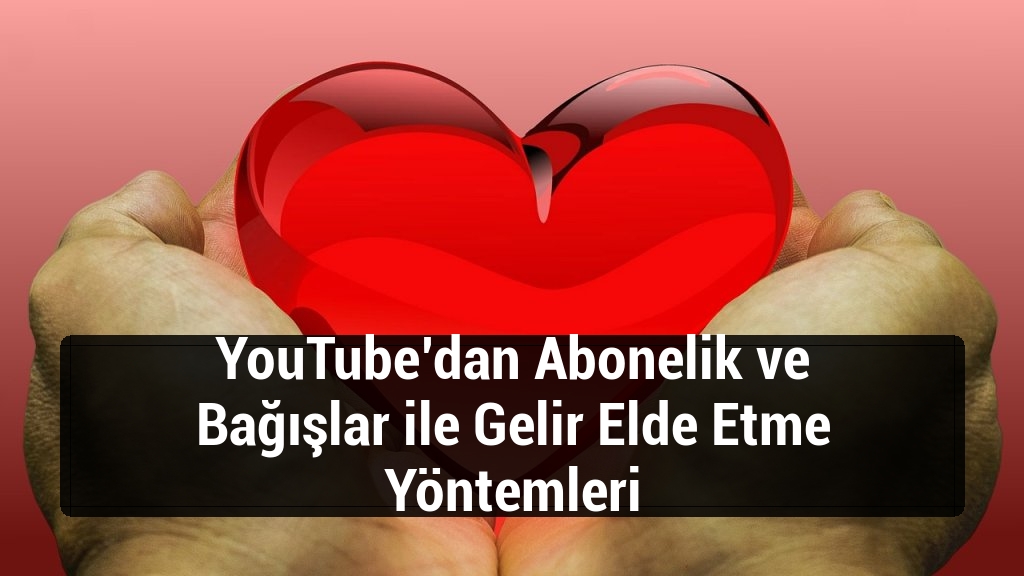 YouTube’dan Abonelik ve Bağışlar ile Gelir Elde Etme Yöntemleri