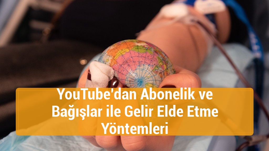 YouTube’dan Abonelik ve Bağışlar ile Gelir Elde Etme Yöntemleri