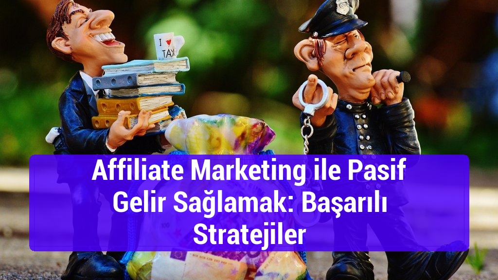 Affiliate Marketing ile Pasif Gelir Sağlamak: Başarılı Stratejiler