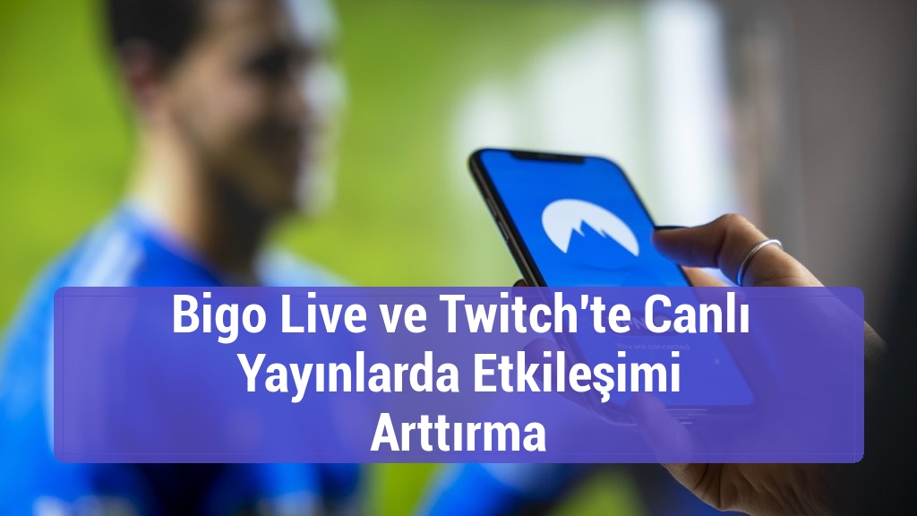 Bigo Live ve Twitch'te Canlı Yayınlarda Etkileşimi Arttırma