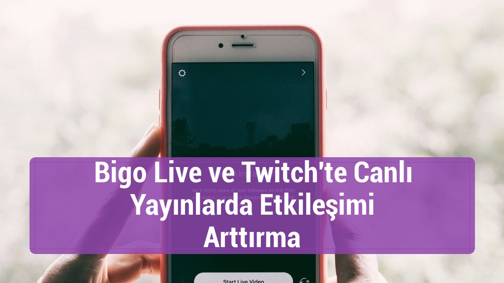 Bigo Live ve Twitch'te Canlı Yayınlarda Etkileşimi Arttırma