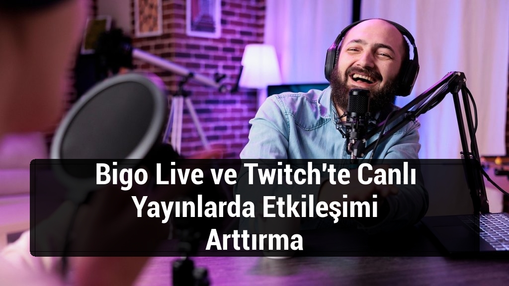 Bigo Live ve Twitch'te Canlı Yayınlarda Etkileşimi Arttırma