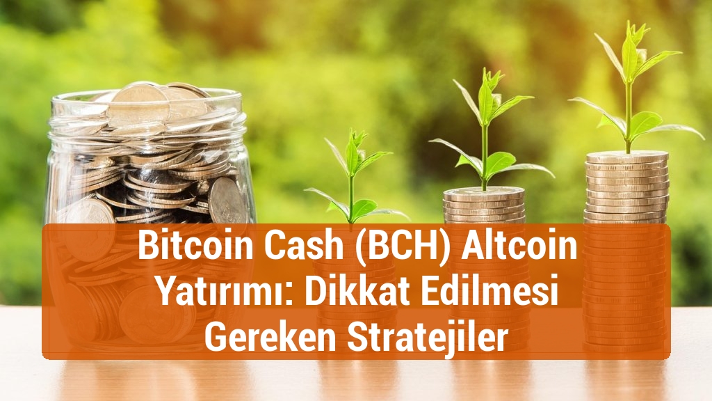 Bitcoin Cash (BCH) Altcoin Yatırımı: Dikkat Edilmesi Gereken Stratejiler
