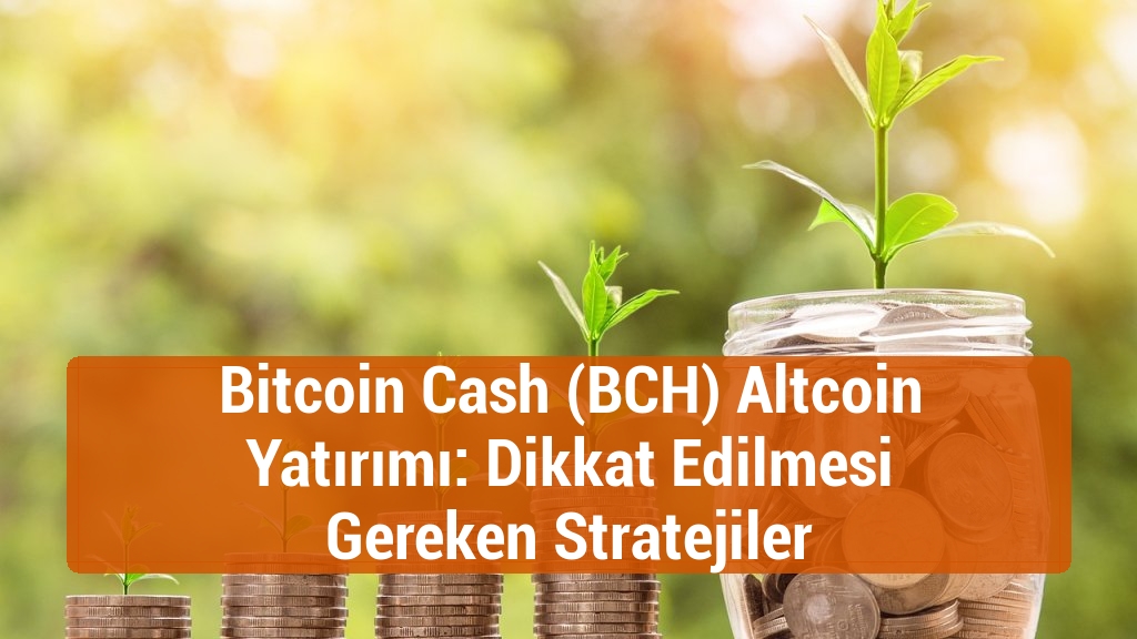 Bitcoin Cash (BCH) Altcoin Yatırımı: Dikkat Edilmesi Gereken Stratejiler