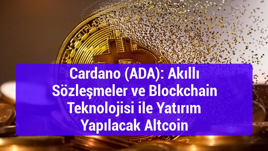 Cardano (ADA): Akıllı Sözleşmeler ve Blockchain Teknolojisi ile Yatırım Yapılacak Altcoin