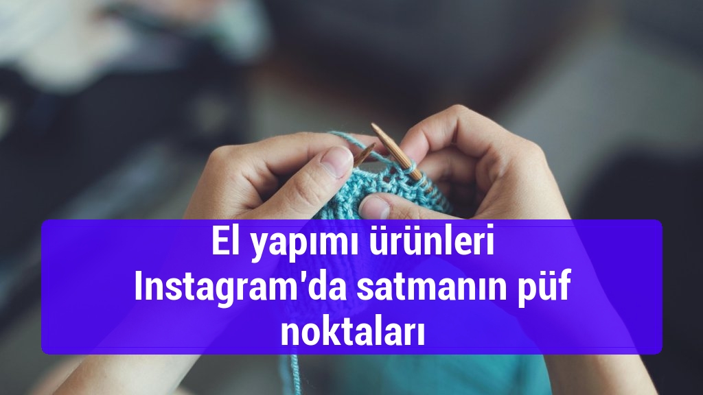 El yapımı ürünleri Instagram’da satmanın püf noktaları