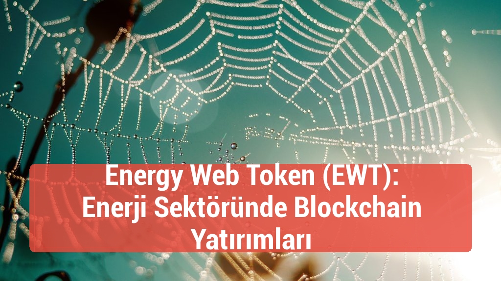 Energy Web Token (EWT): Enerji Sektöründe Blockchain Yatırımları