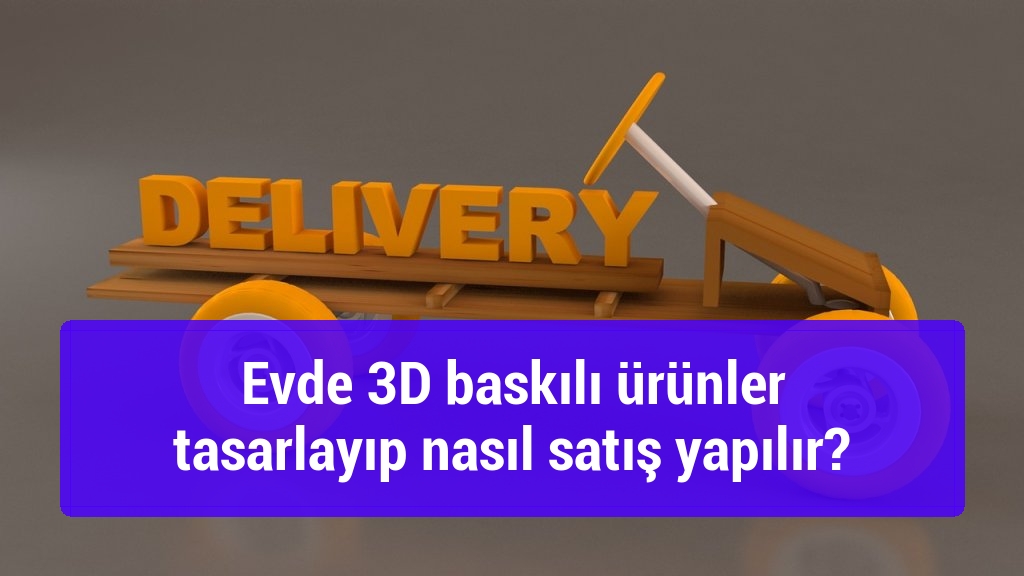 Evde 3D baskılı ürünler tasarlayıp nasıl satış yapılır?