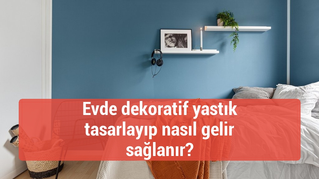 Evde dekoratif yastık tasarlayıp nasıl gelir sağlanır?