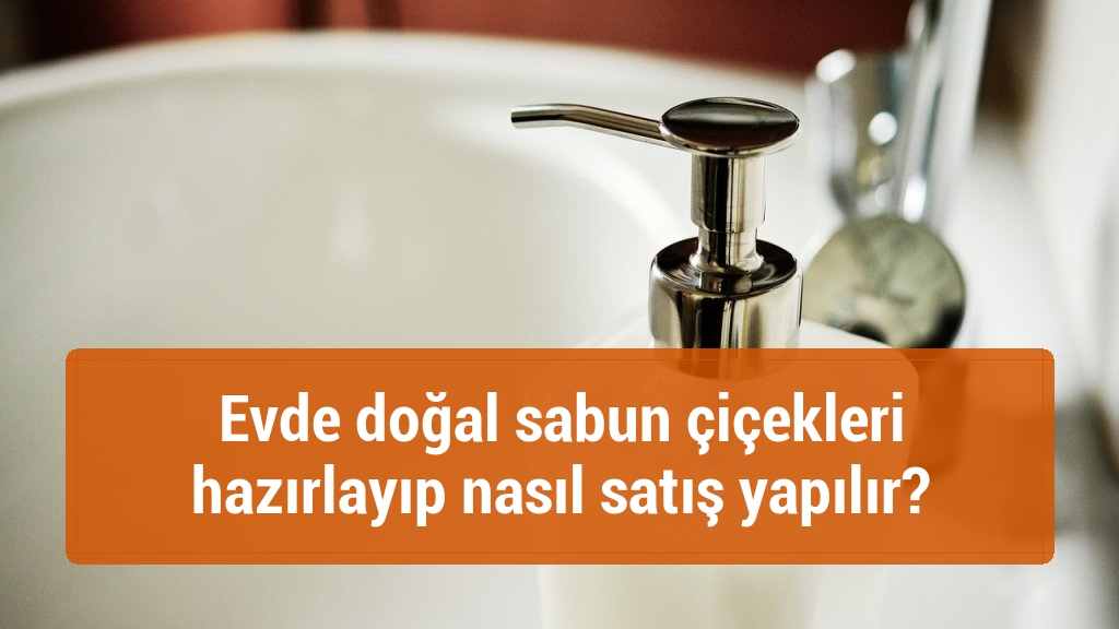 Evde doğal sabun çiçekleri hazırlayıp nasıl satış yapılır?