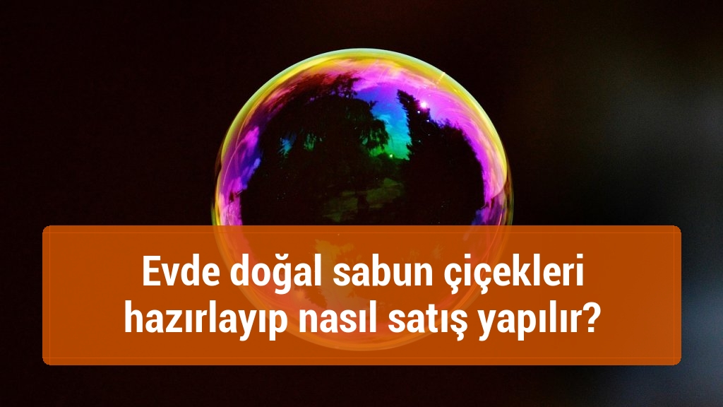 Evde doğal sabun çiçekleri hazırlayıp nasıl satış yapılır?