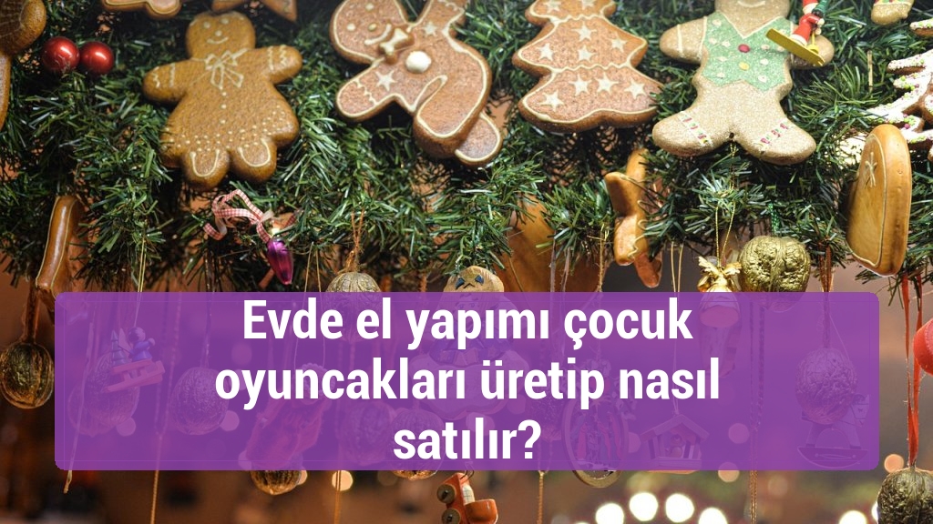 Evde el yapımı çocuk oyuncakları üretip nasıl satılır?