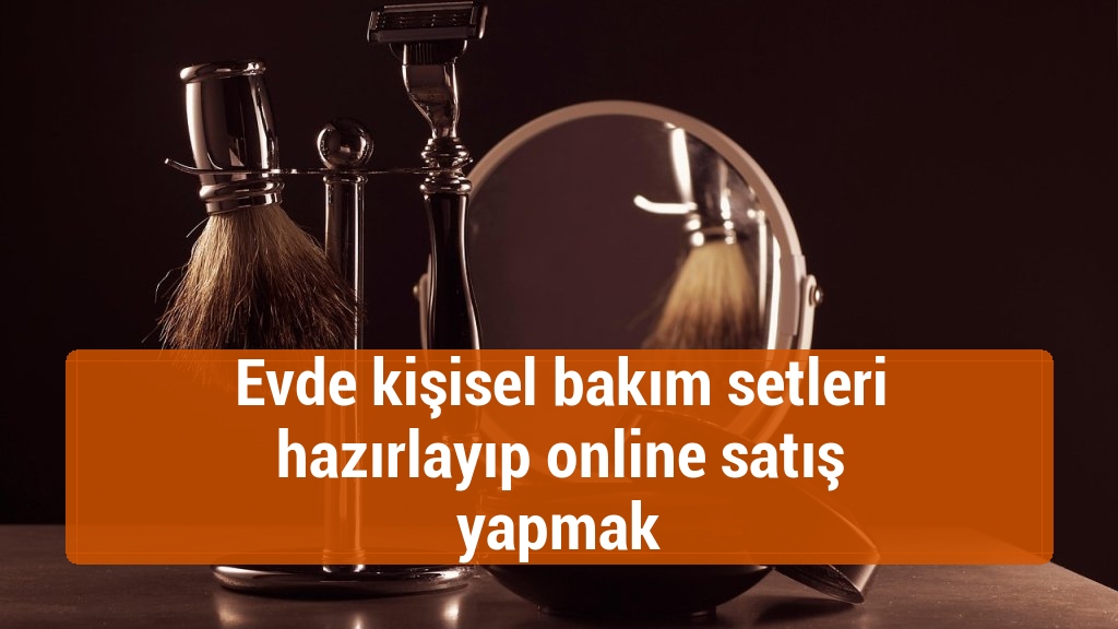 Evde kişisel bakım setleri hazırlayıp online satış yapmak