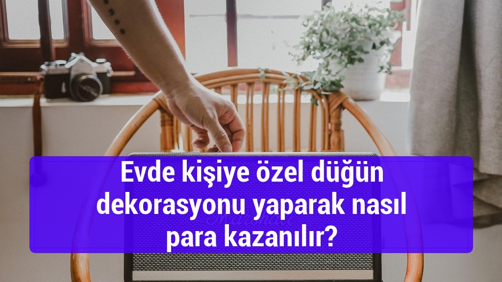 Evde kişiye özel düğün dekorasyonu yaparak nasıl para kazanılır?