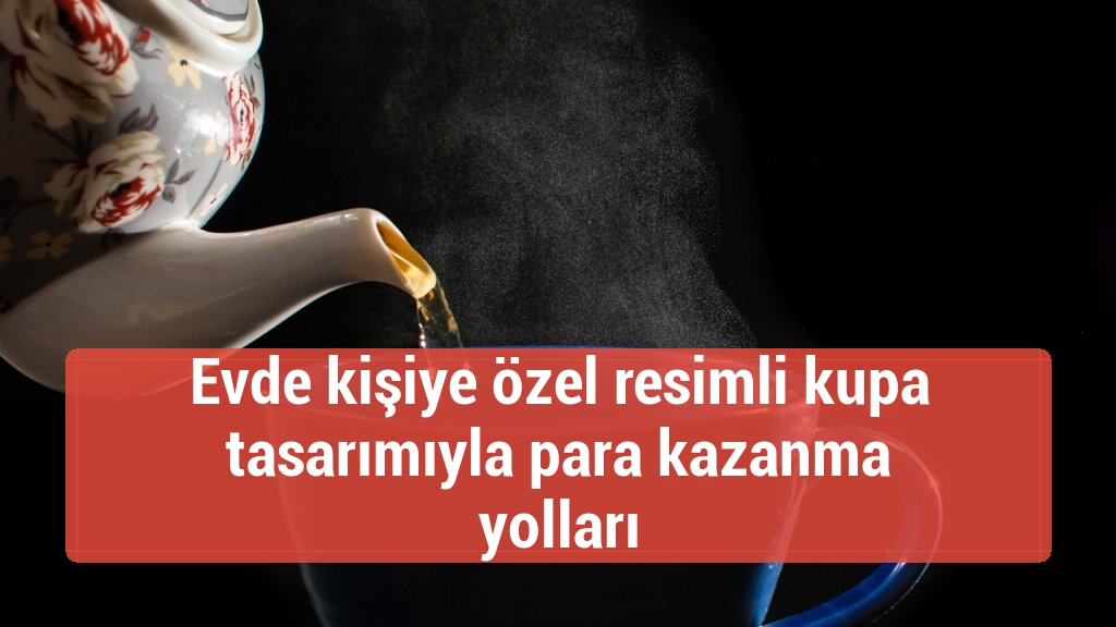 Evde kişiye özel resimli kupa tasarımıyla para kazanma yolları