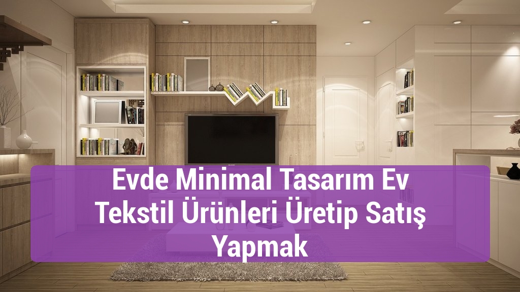 Evde Minimal Tasarım Ev Tekstil Ürünleri Üretip Satış Yapmak
