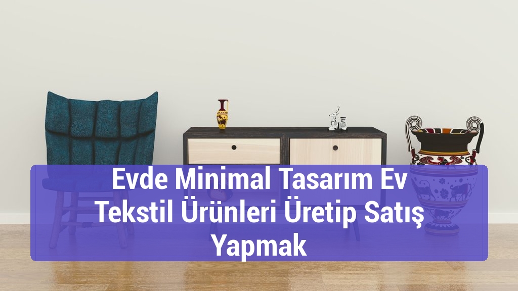 Evde Minimal Tasarım Ev Tekstil Ürünleri Üretip Satış Yapmak
