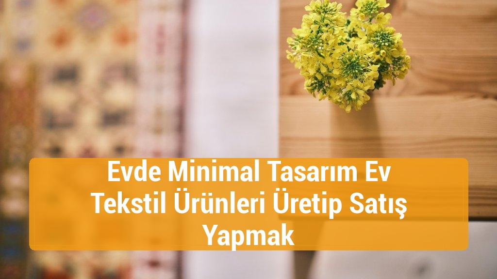 Evde Minimal Tasarım Ev Tekstil Ürünleri Üretip Satış Yapmak