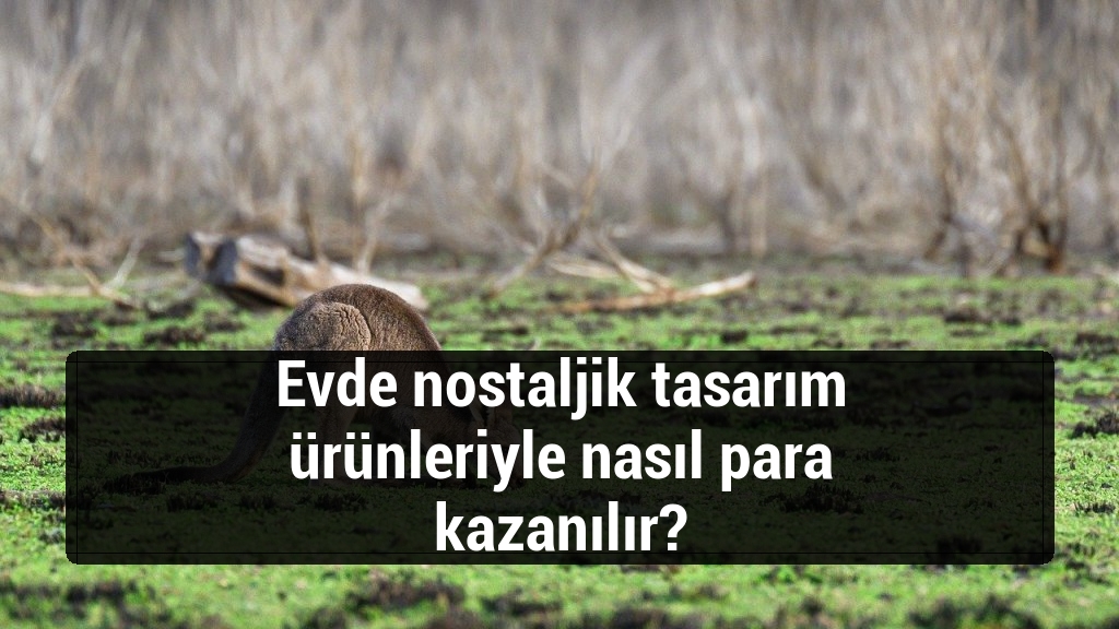 Evde nostaljik tasarım ürünleriyle nasıl para kazanılır?