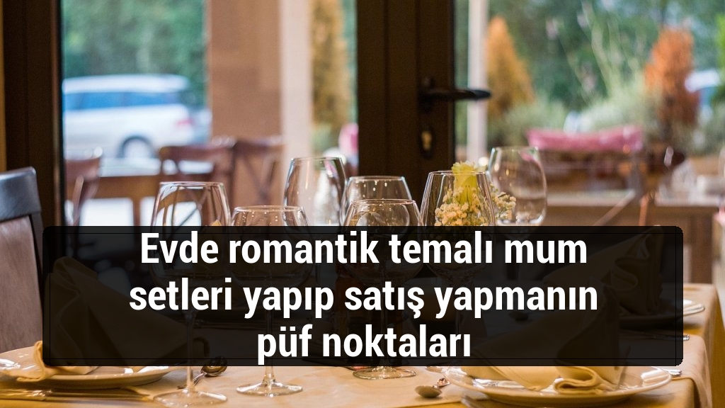 Evde romantik temalı mum setleri yapıp satış yapmanın püf noktaları