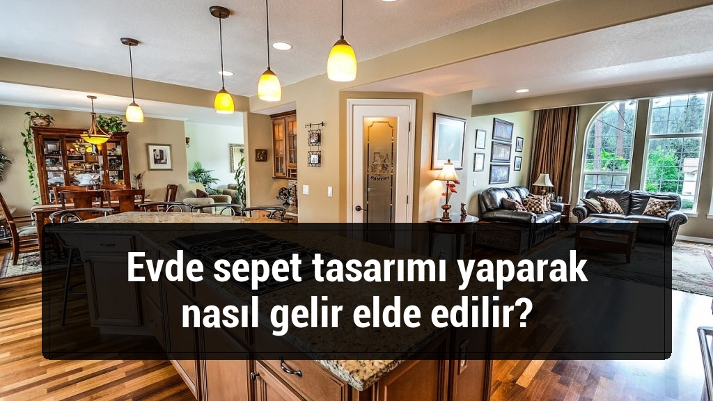 Evde sepet tasarımı yaparak nasıl gelir elde edilir?