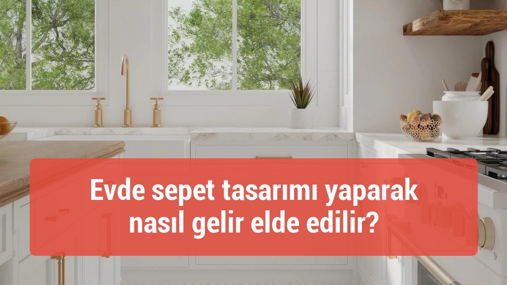 Evde sepet tasarımı yaparak nasıl gelir elde edilir?