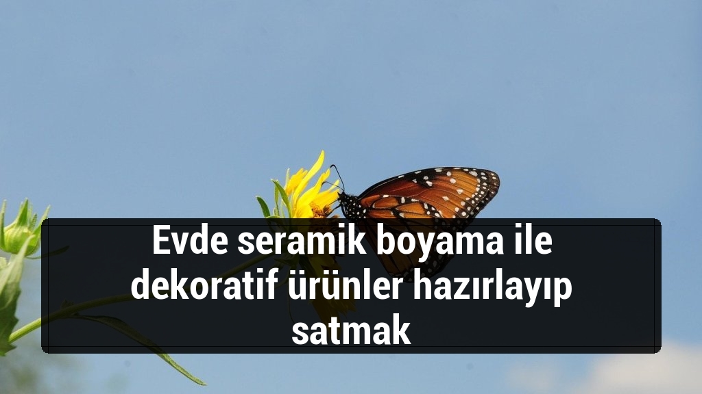 Evde seramik boyama ile dekoratif ürünler hazırlayıp satmak