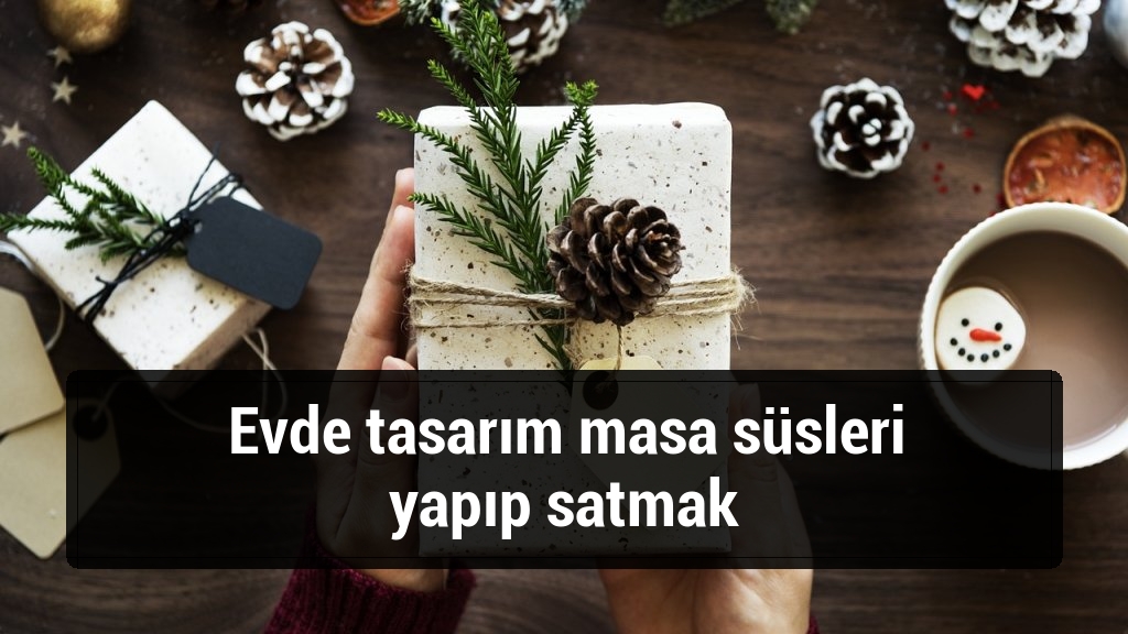 Evde tasarım masa süsleri yapıp satmak