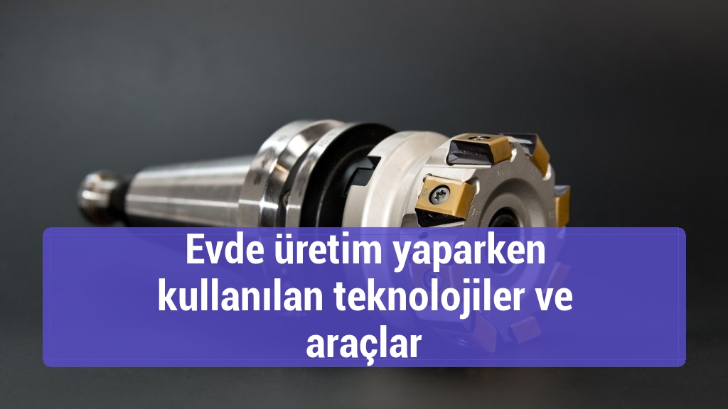 Evde üretim yaparken kullanılan teknolojiler ve araçlar