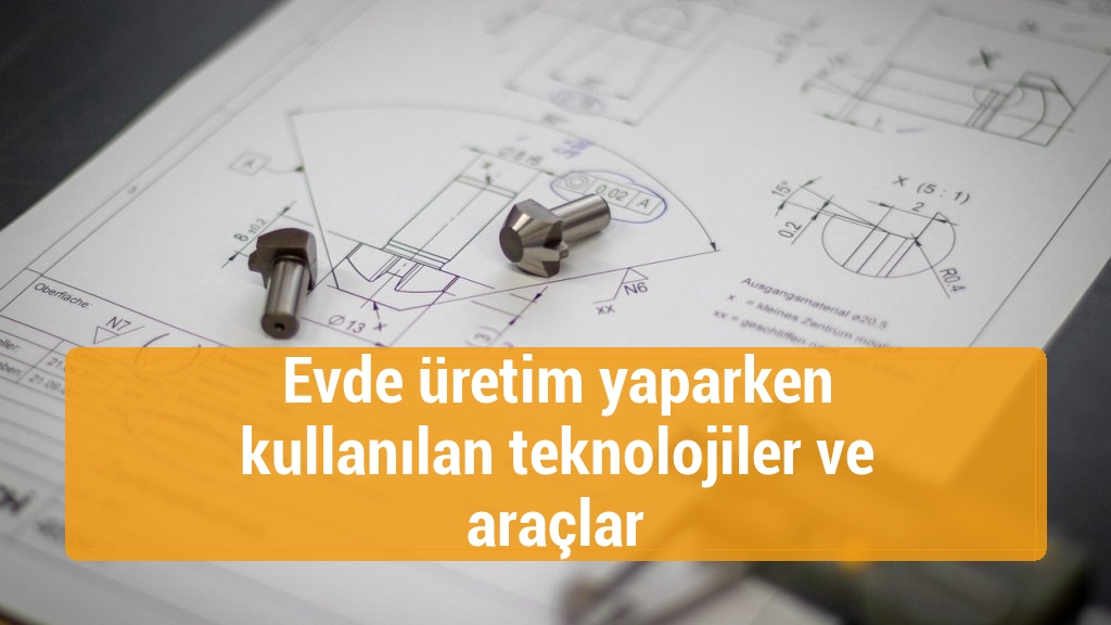 Evde üretim yaparken kullanılan teknolojiler ve araçlar