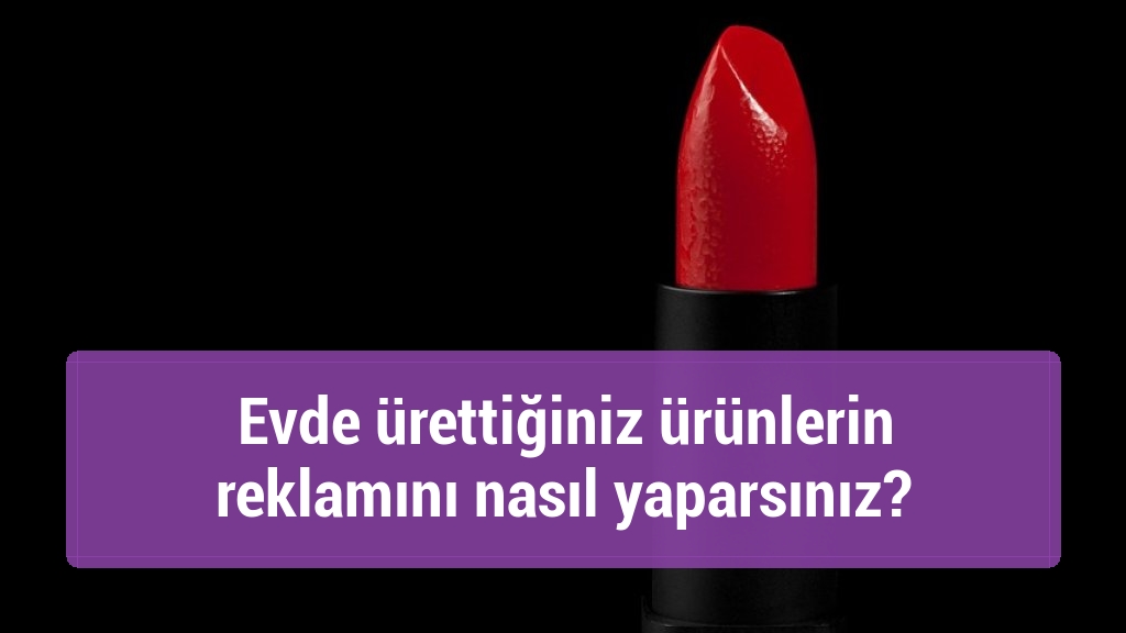 Evde ürettiğiniz ürünlerin reklamını nasıl yaparsınız?