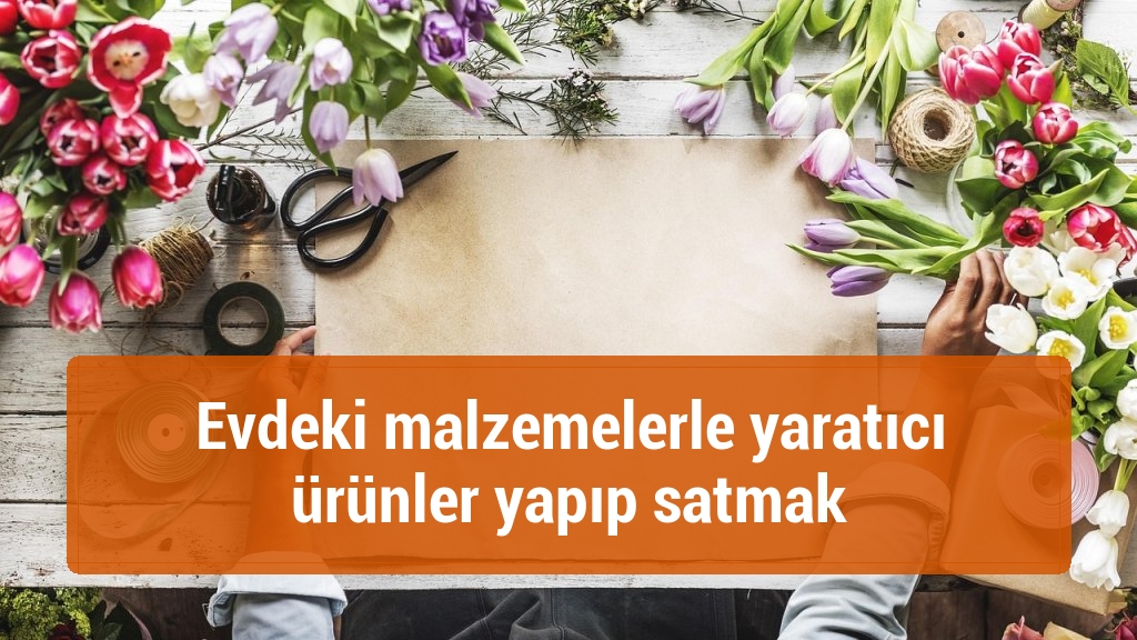 Evdeki malzemelerle yaratıcı ürünler yapıp satmak
