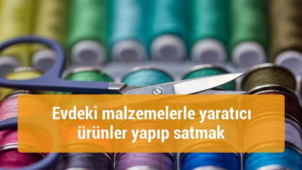 Evdeki malzemelerle yaratıcı ürünler yapıp satmak