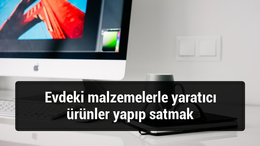 Evdeki malzemelerle yaratıcı ürünler yapıp satmak
