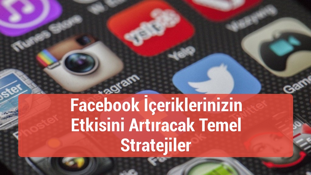 Facebook İçeriklerinizin Etkisini Artıracak Temel Stratejiler