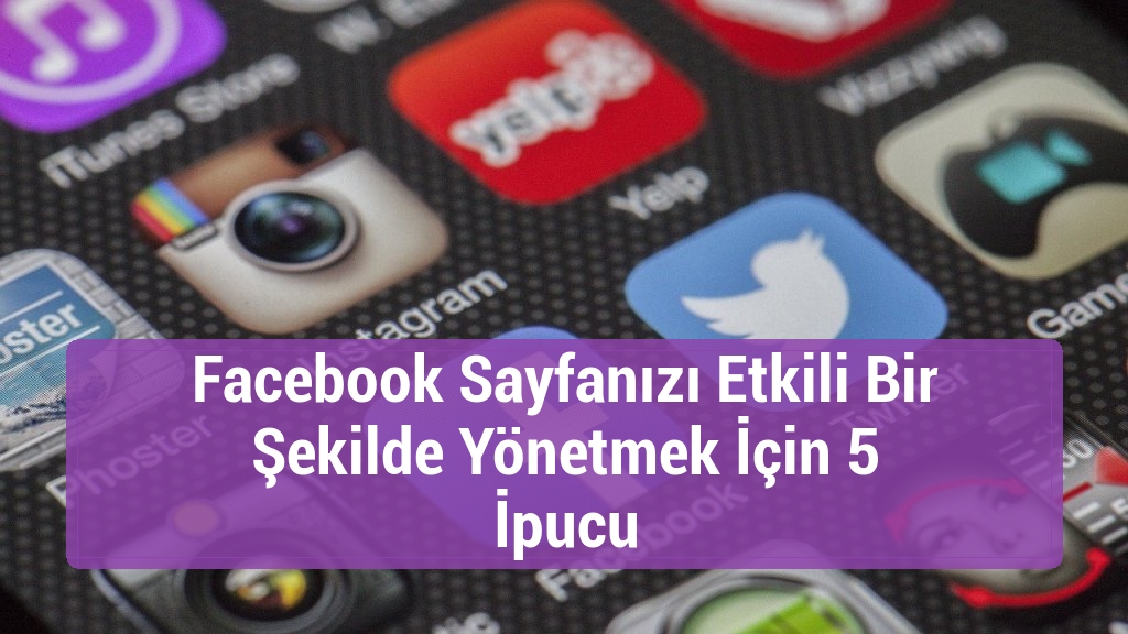 Facebook Sayfanızı Etkili Bir Şekilde Yönetmek İçin 5 İpucu