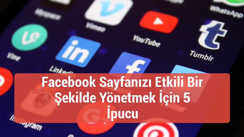 Facebook Sayfanızı Etkili Bir Şekilde Yönetmek İçin 5 İpucu