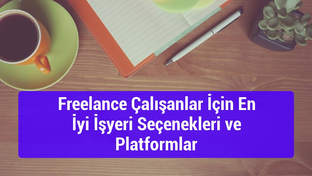 Freelance Çalışanlar İçin En İyi İşyeri Seçenekleri ve Platformlar