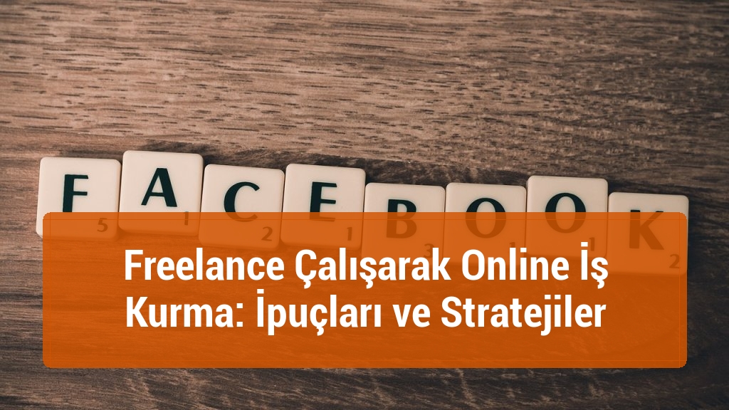 Freelance Çalışarak Online İş Kurma: İpuçları ve Stratejiler