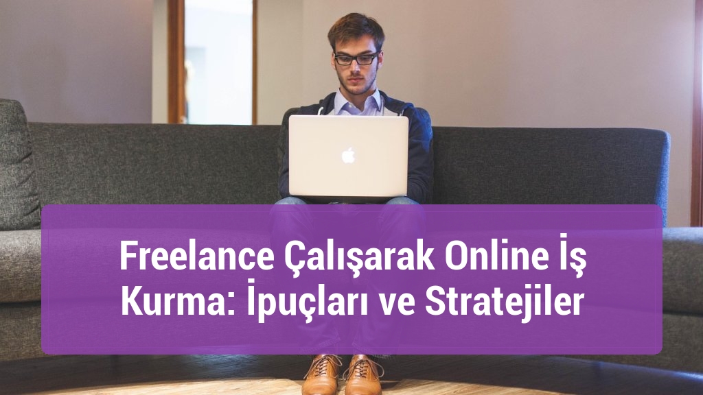 Freelance Çalışarak Online İş Kurma: İpuçları ve Stratejiler