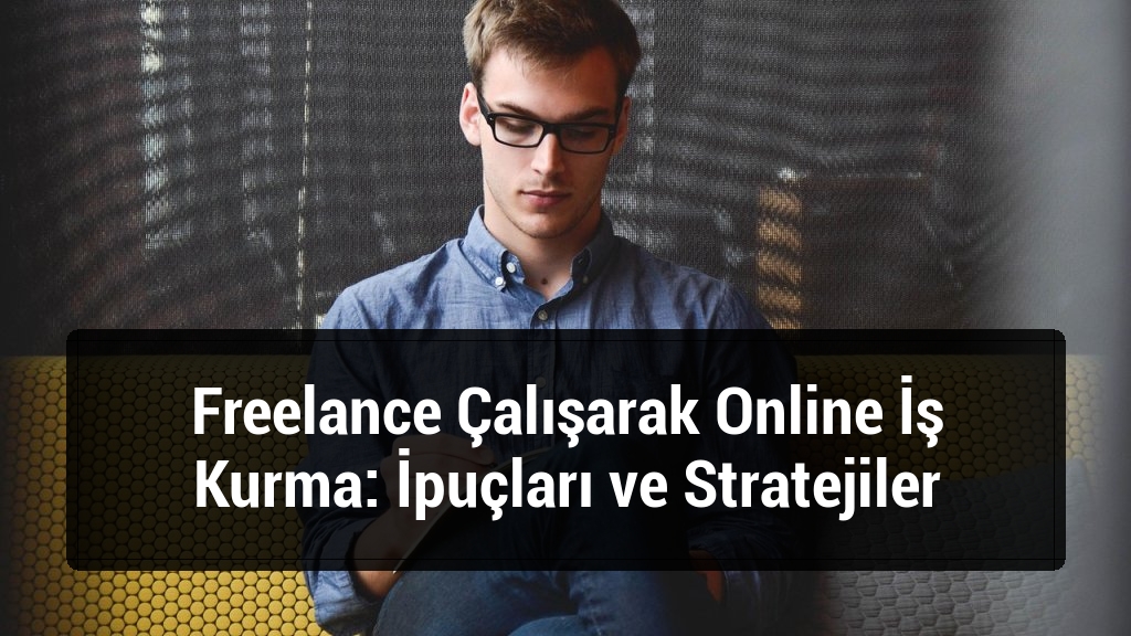 Freelance Çalışarak Online İş Kurma: İpuçları ve Stratejiler