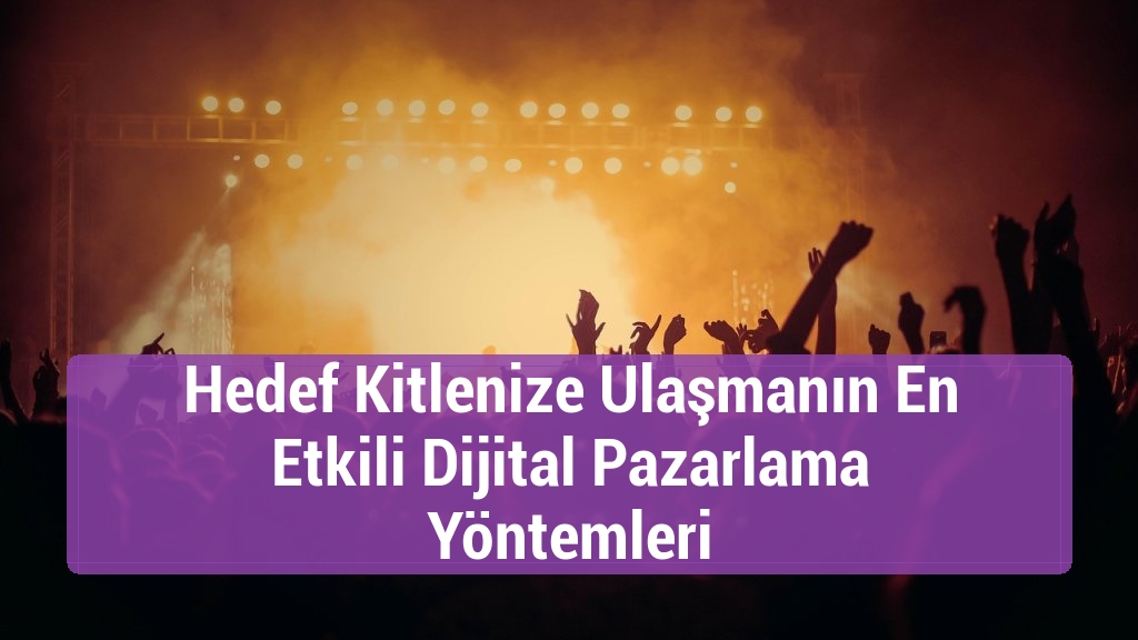 Hedef Kitlenize Ulaşmanın En Etkili Dijital Pazarlama Yöntemleri