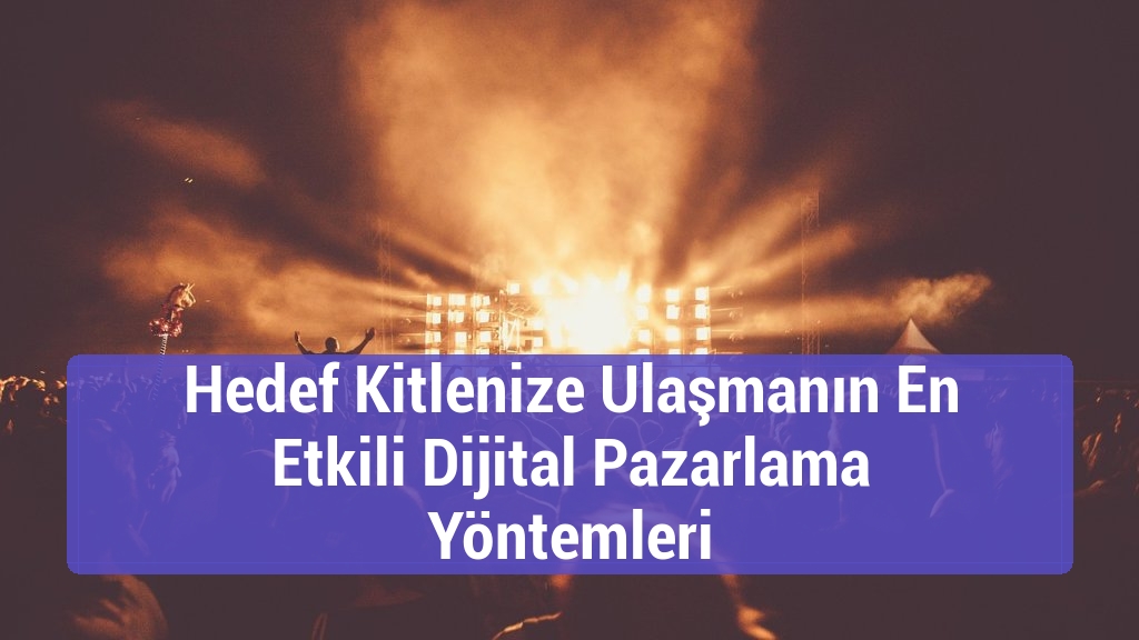 Hedef Kitlenize Ulaşmanın En Etkili Dijital Pazarlama Yöntemleri