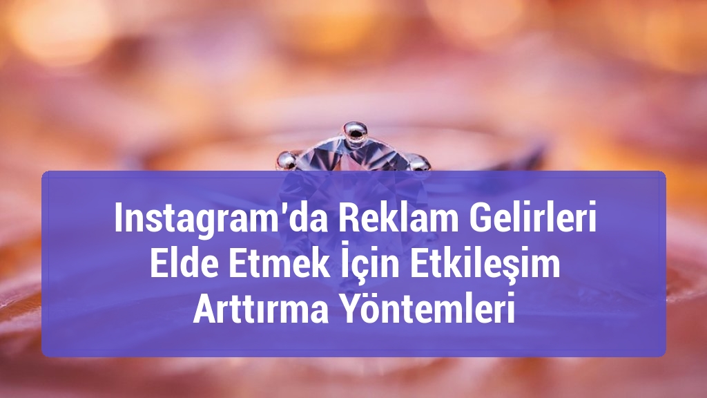 Instagram’da Reklam Gelirleri Elde Etmek İçin Etkileşim Arttırma Yöntemleri